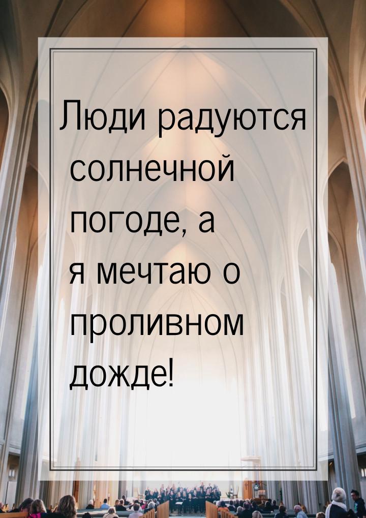 Люди радуются солнечной погоде, а я мечтаю о проливном дожде!