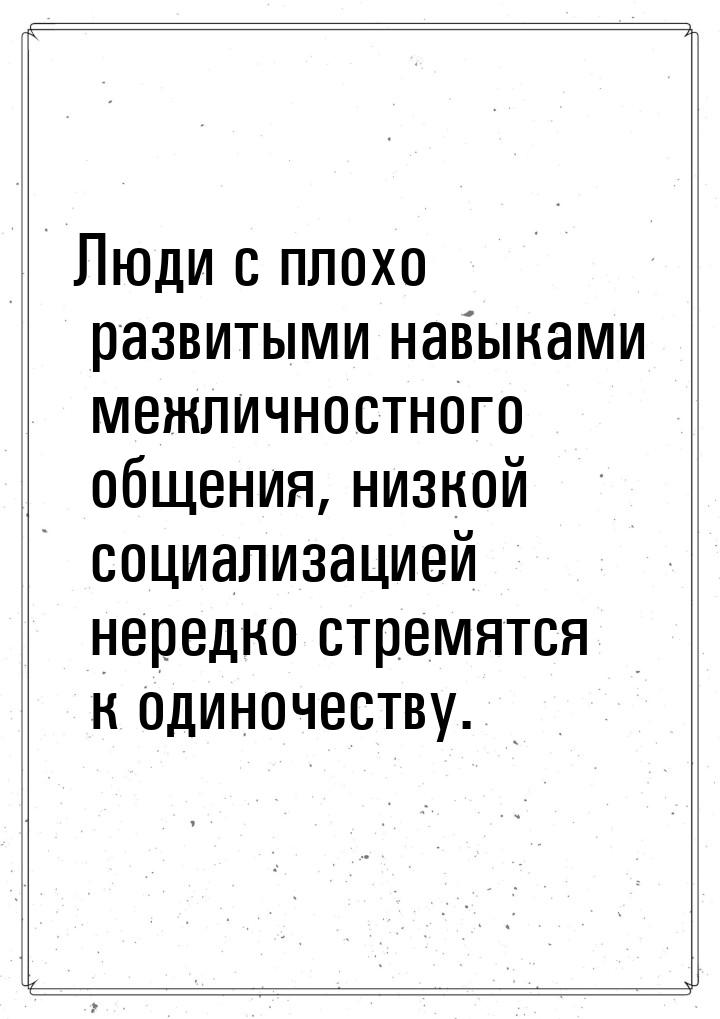 Люди с плохо развитыми навыками межличностного общения, низкой социализацией нередко стрем