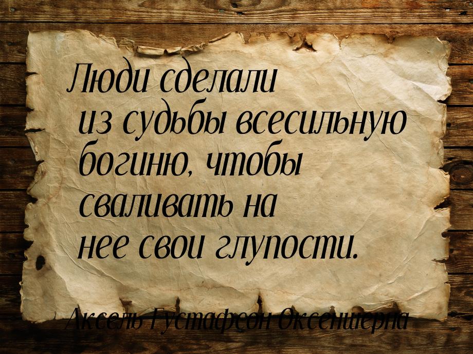 Люди сделали из судьбы всесильную богиню, чтобы сваливать на нее свои глупости.