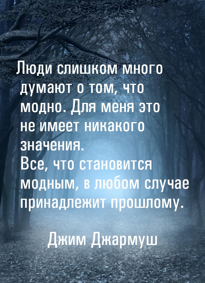 Люди слишком много думают о том, что модно. Для меня это не имеет никакого значения. Все, 