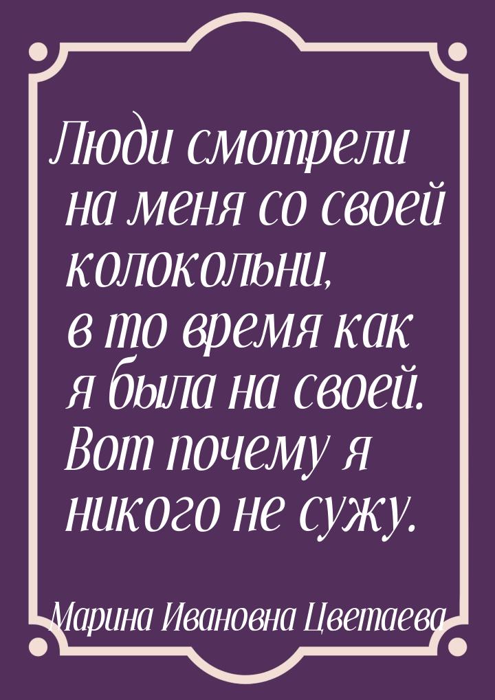 Люди смотрели на меня со своей колокольни, в то время как я была на своей.  Вот почему я н