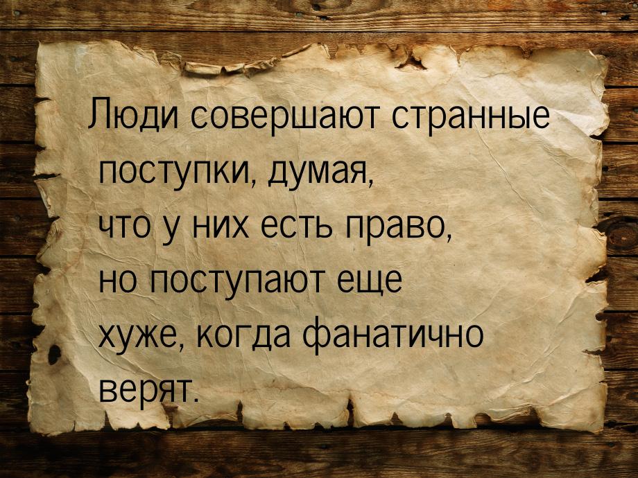 Люди совершают странные поступки, думая, что у них есть право, но поступают еще хуже, когд