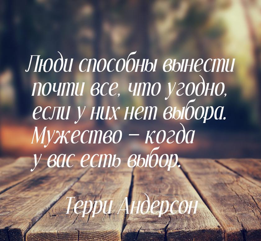 Люди способны вынести почти все, что угодно, если у них нет выбора. Мужество  когда