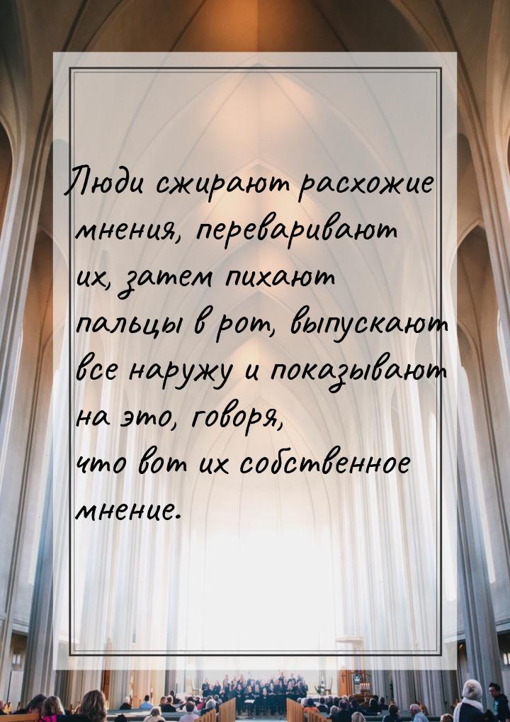 Люди сжирают расхожие мнения, переваривают их, затем пихают пальцы в рот, выпускают все на