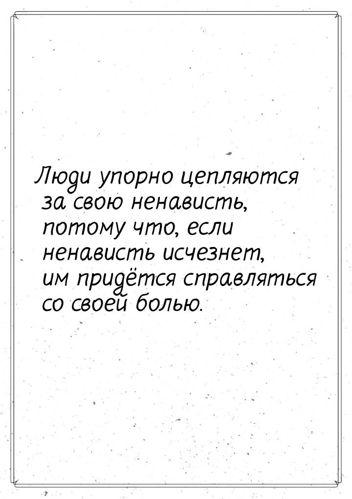 Люди упорно цепляются за свою ненависть, потому что, если ненависть исчезнет, им придётся 