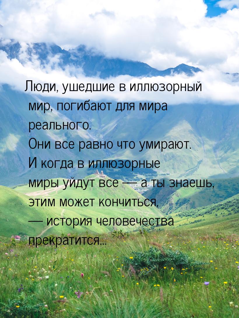 Люди, ушедшие в иллюзорный мир, погибают для мира реального. Они все равно что умирают. И 