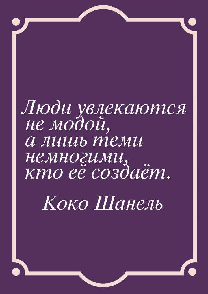 Люди увлекаются не модой, а лишь теми немногими, кто её создаёт.