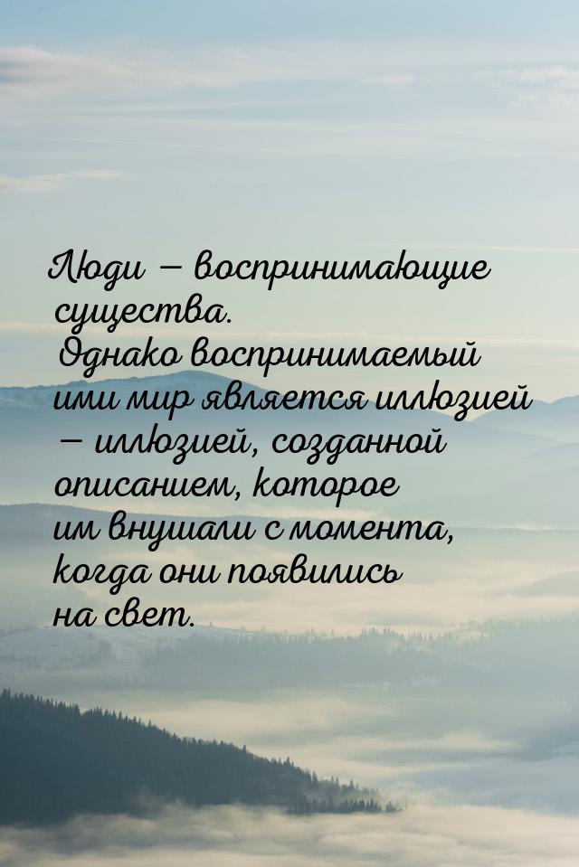 Люди  воспринимающие существа. Однако воспринимаемый ими мир является иллюзией &mda