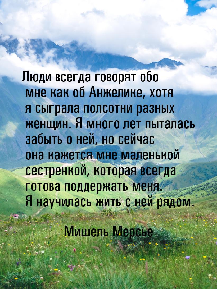 Люди всегда говорят обо мне как об Анжелике, хотя я сыграла полсотни разных женщин. Я мног