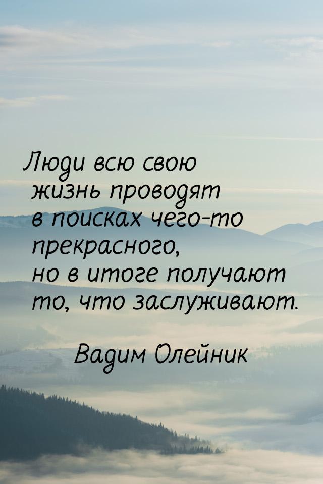 Люди всю свою жизнь проводят в поисках чего-то прекрасного, но в итоге получают то, что за