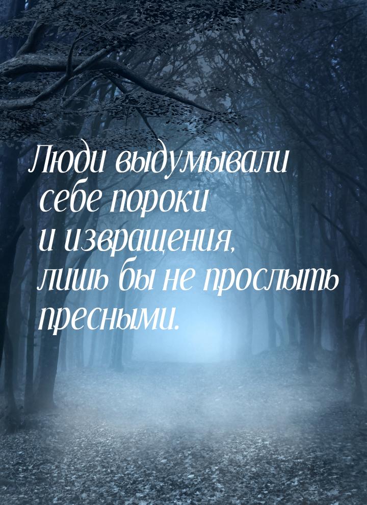 Люди выдумывали себе пороки и извращения, лишь бы не прослыть пресными.