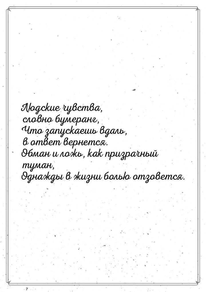 Людские чувства, словно бумеранг, Что запускаешь вдаль, в ответ вернется. Обман и ложь, ка