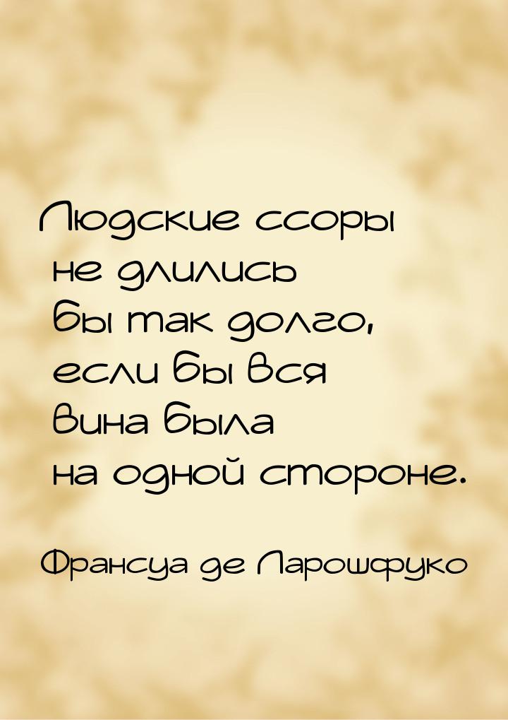 Людские ссоры не длились бы так долго, если бы вся вина была на одной стороне.