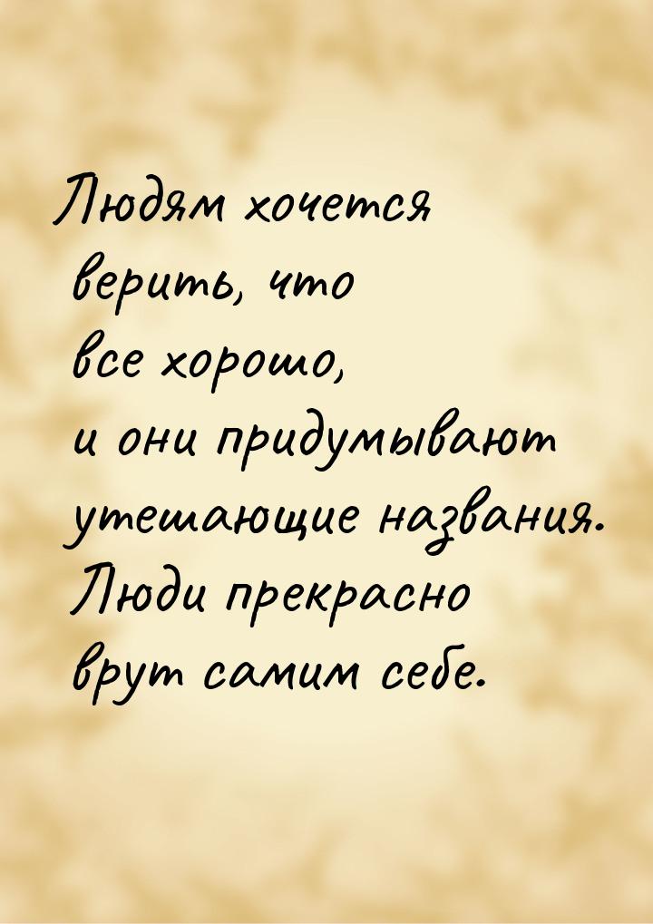 Людям хочется верить, что все хорошо, и они придумывают утешающие названия. Люди прекрасно