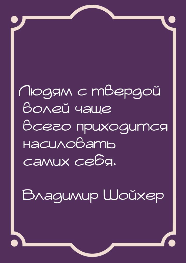 Людям с твердой волей чаще всего приходится насиловать самих себя.