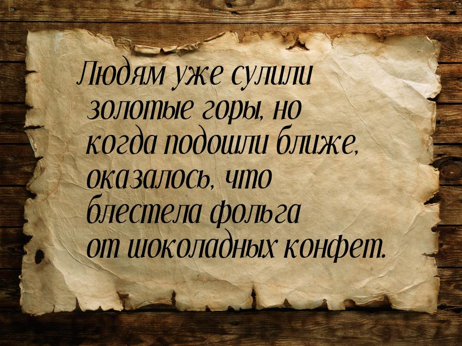 Людям уже сулили золотые горы, но когда подошли ближе, оказалось, что блестела фольга от ш