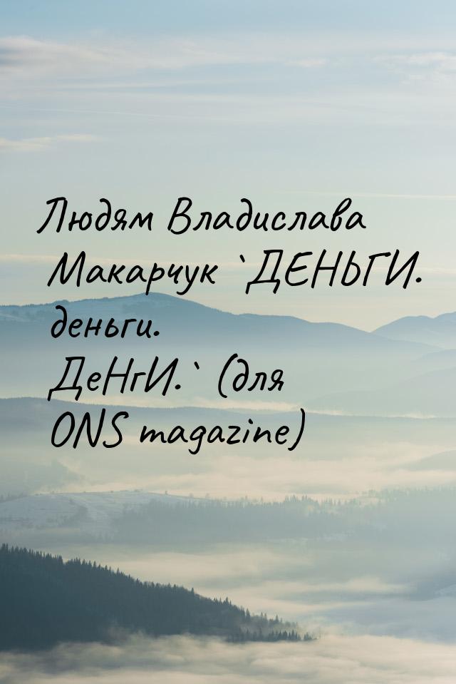 Людям Владислава Макарчук `ДЕНЬГИ. деньги. ДеНгИ.` (для ONS magazine)