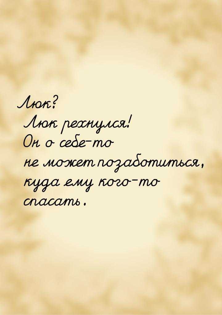 Люк? Люк рехнулся! Он о себе-то не может позаботиться, куда ему кого-то спасать.