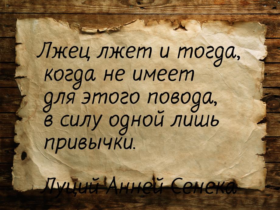 Лжец лжет и тогда, когда не имеет для этого повода, в силу одной лишь привычки.