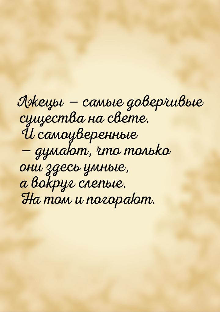 Лжецы  самые доверчивые существа на свете. И самоуверенные  думают, что толь