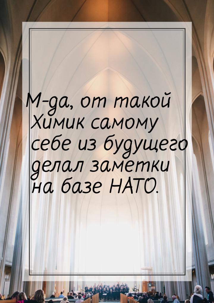 М-да, от такой Химик самому себе из будущего делал заметки на базе НАТО.