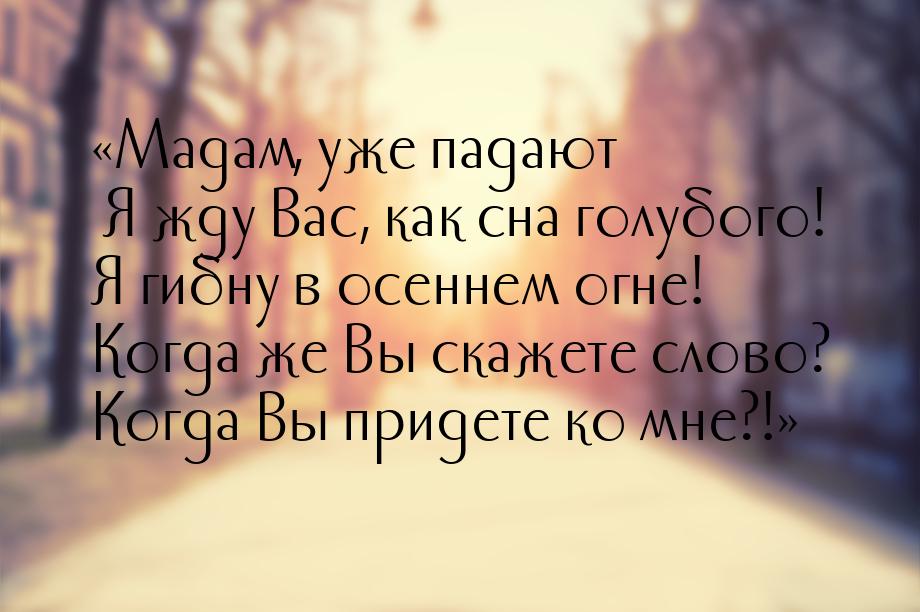 «Мадам, уже падают Я жду Вас, как сна голубого! Я гибну в осеннем огне! Когда же Вы скажет