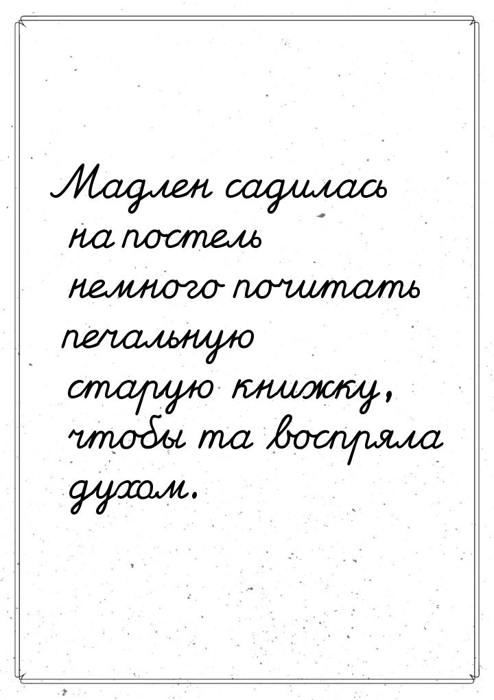 Мадлен садилась на постель немного почитать печальную старую книжку, чтобы та воспряла дух