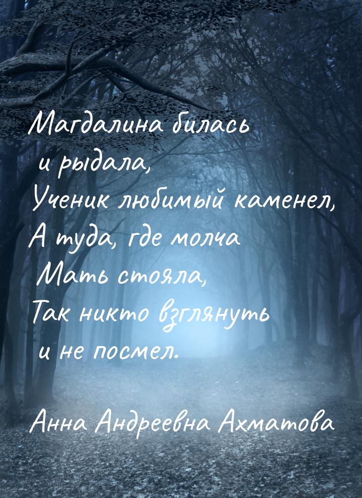 Магдалина билась и рыдала, Ученик любимый каменел, А туда, где молча Мать стояла, Так никт