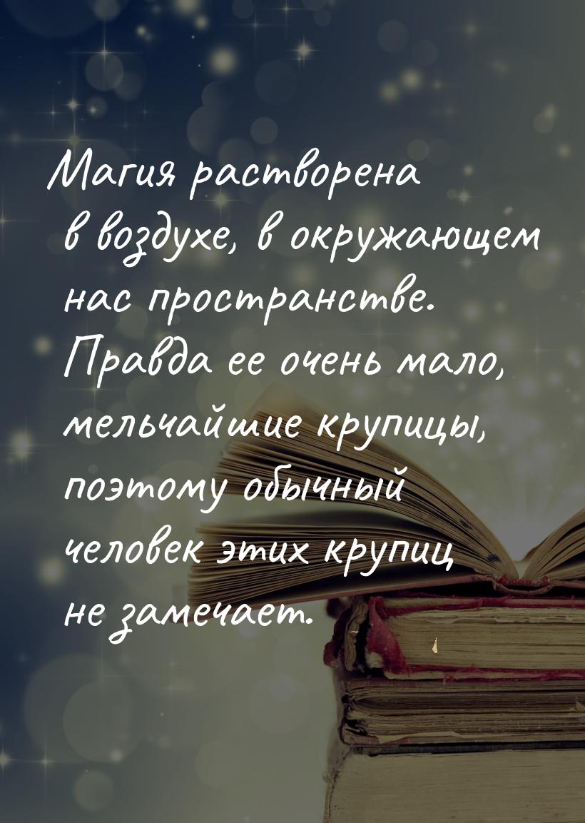 Магия растворена в воздухе, в окружающем нас пространстве. Правда ее очень мало, мельчайши