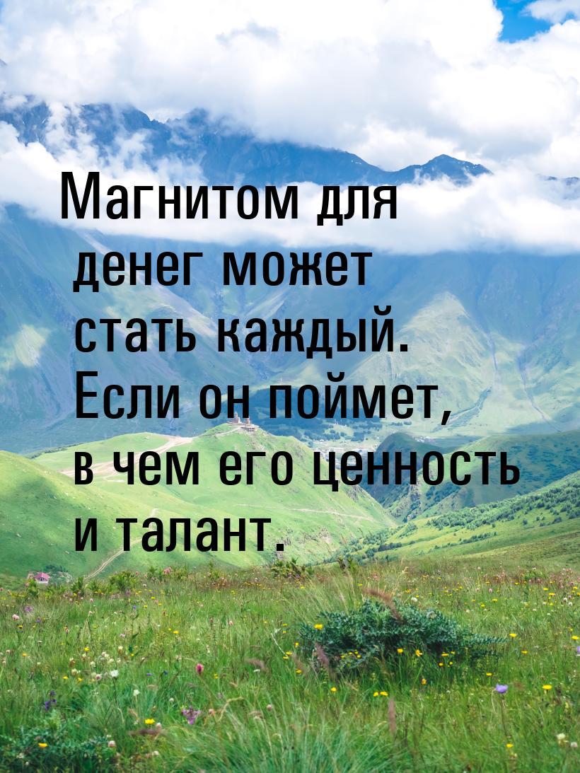 Магнитом для денег  может стать каждый. Если он поймет, в чем его ценность и талант.