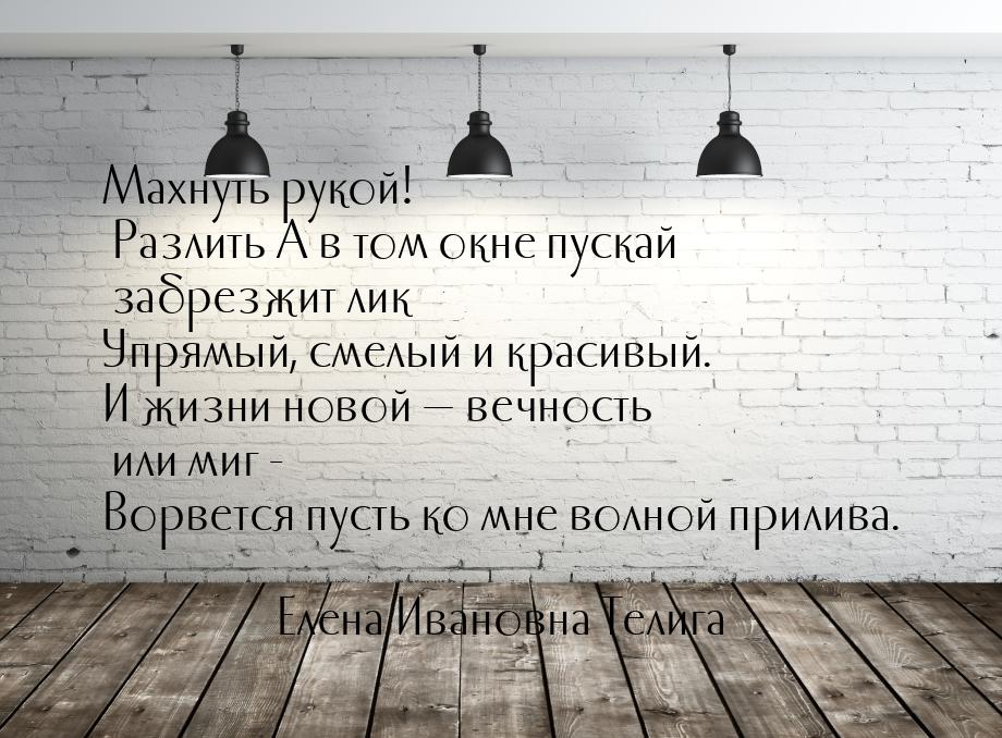 Махнуть рукой! Разлить А в том окне пускай забрезжит лик Упрямый, смелый и красивый. И жиз