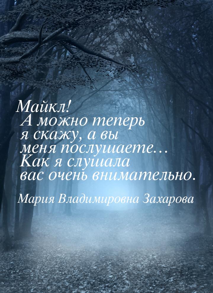 Майкл! А можно теперь я скажу, а вы меня послушаете… Как я слушала вас очень внимательно.