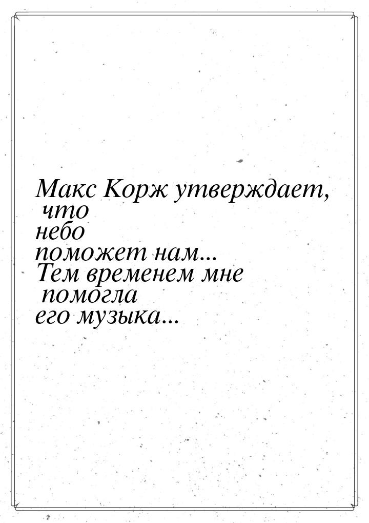 Макс Корж утверждает, что небо поможет нам... Тем временем мне помогла его музыка...