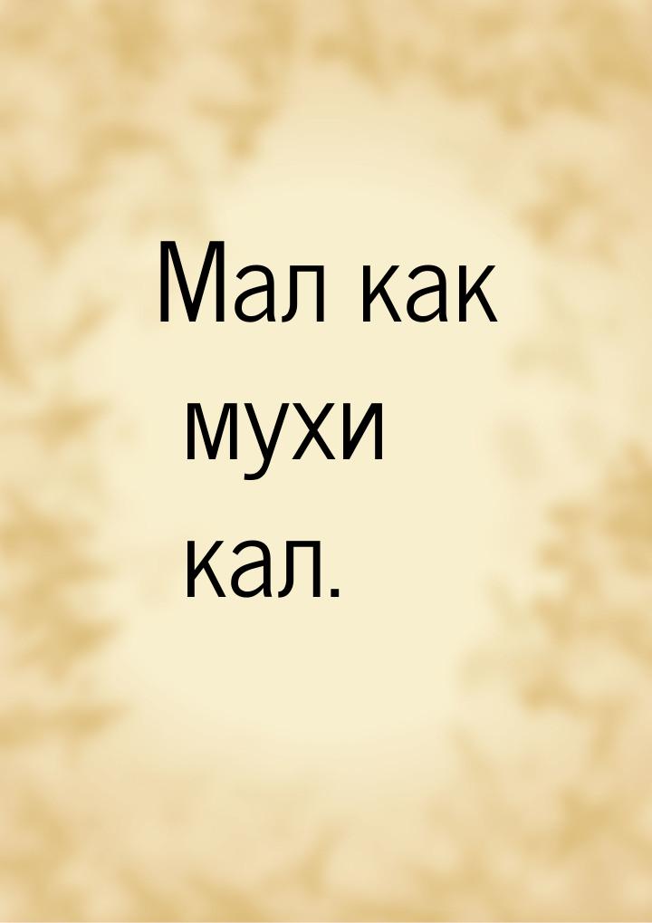 Мал как мухи кал.