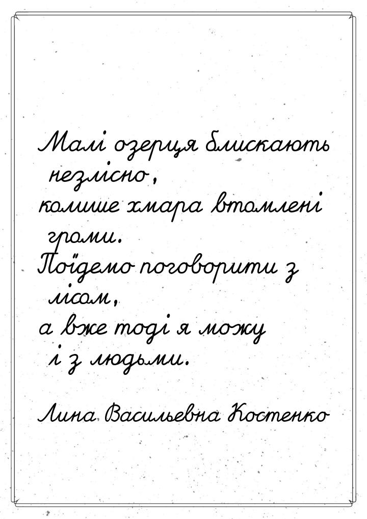 Малі озерця блискають незлісно, колише хмара втомлені громи. Поїдемо поговорити з лісом, а