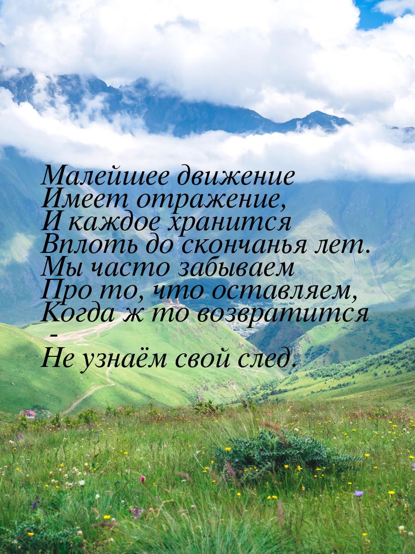 Малейшее движение Имеет отражение, И каждое хранится Вплоть до скончанья лет. Мы часто заб