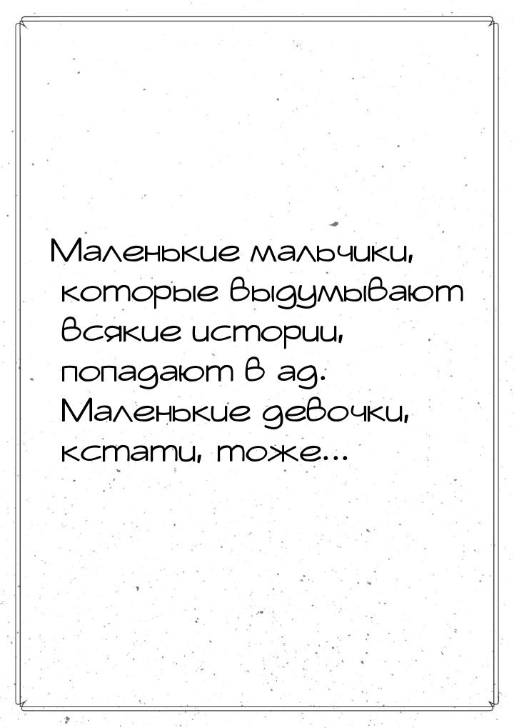 Маленькие мальчики, которые выдумывают всякие истории, попадают в ад. Маленькие девочки, к