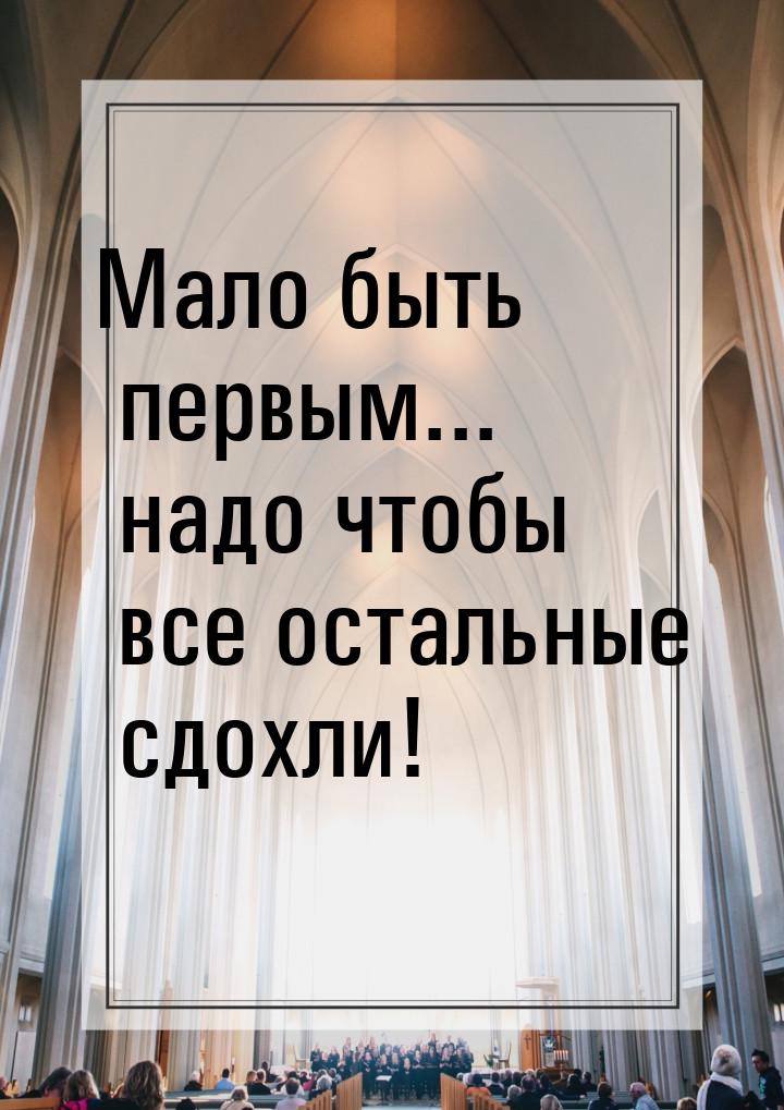 Мало быть первым... надо чтобы все остальные сдохли!