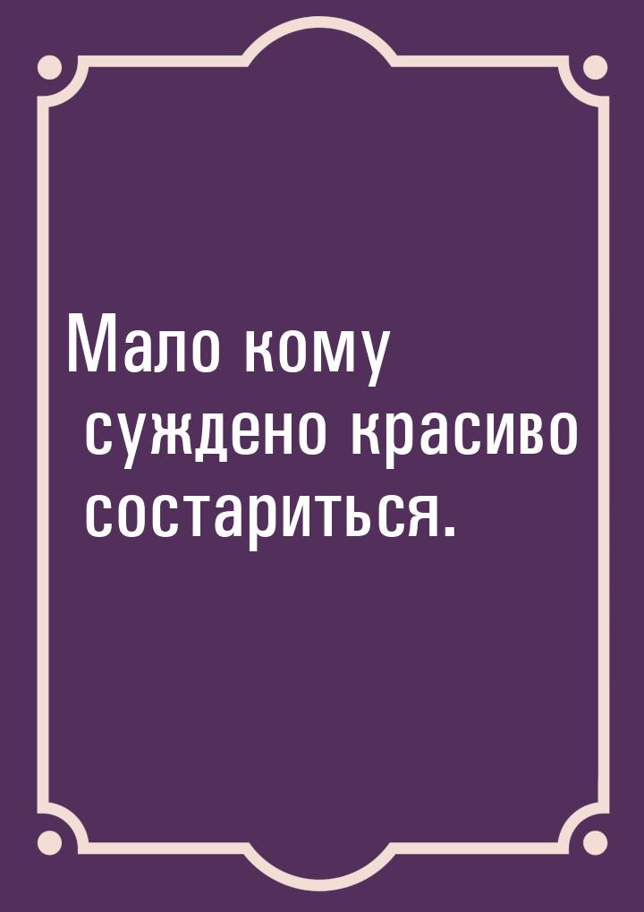 Мало кому суждено красиво состариться.