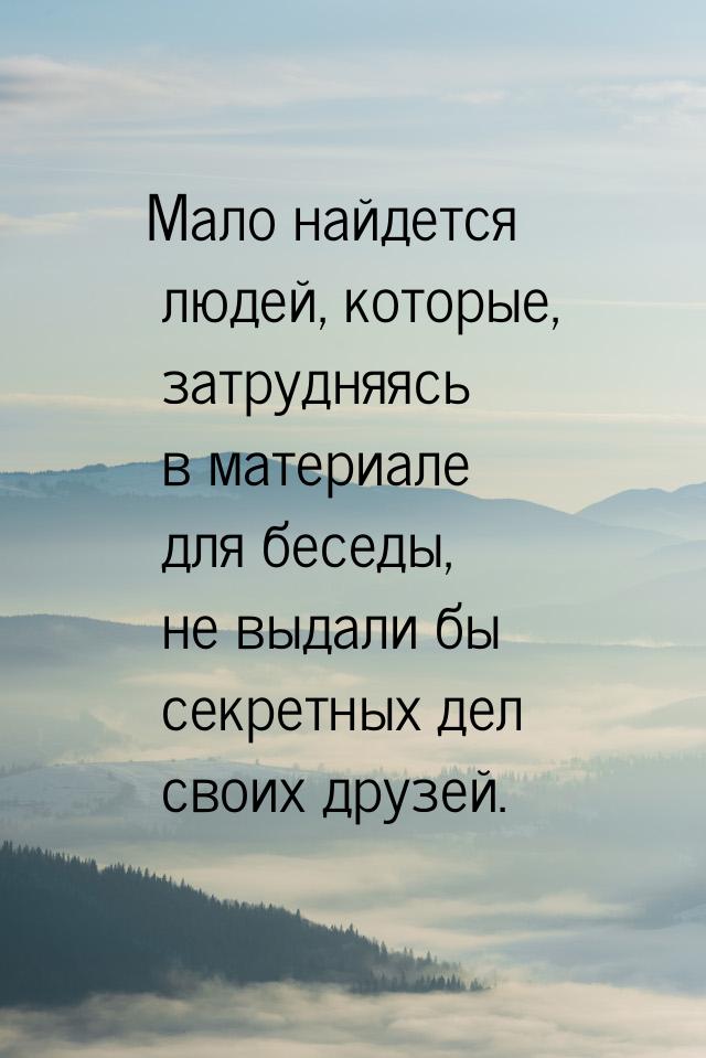 Мало найдется людей, которые, затрудняясь в материале для беседы, не выдали бы секретных д