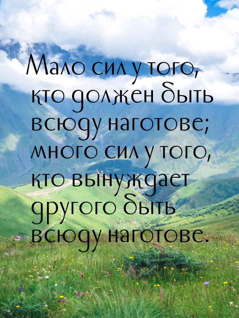 Мало сил у того, кто должен быть всюду наготове; много сил у того, кто вынуждает другого б