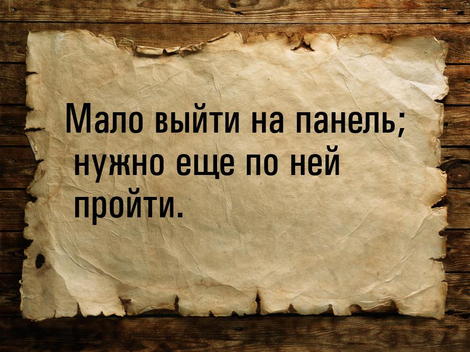 Мало выйти на панель; нужно еще по ней пройти.