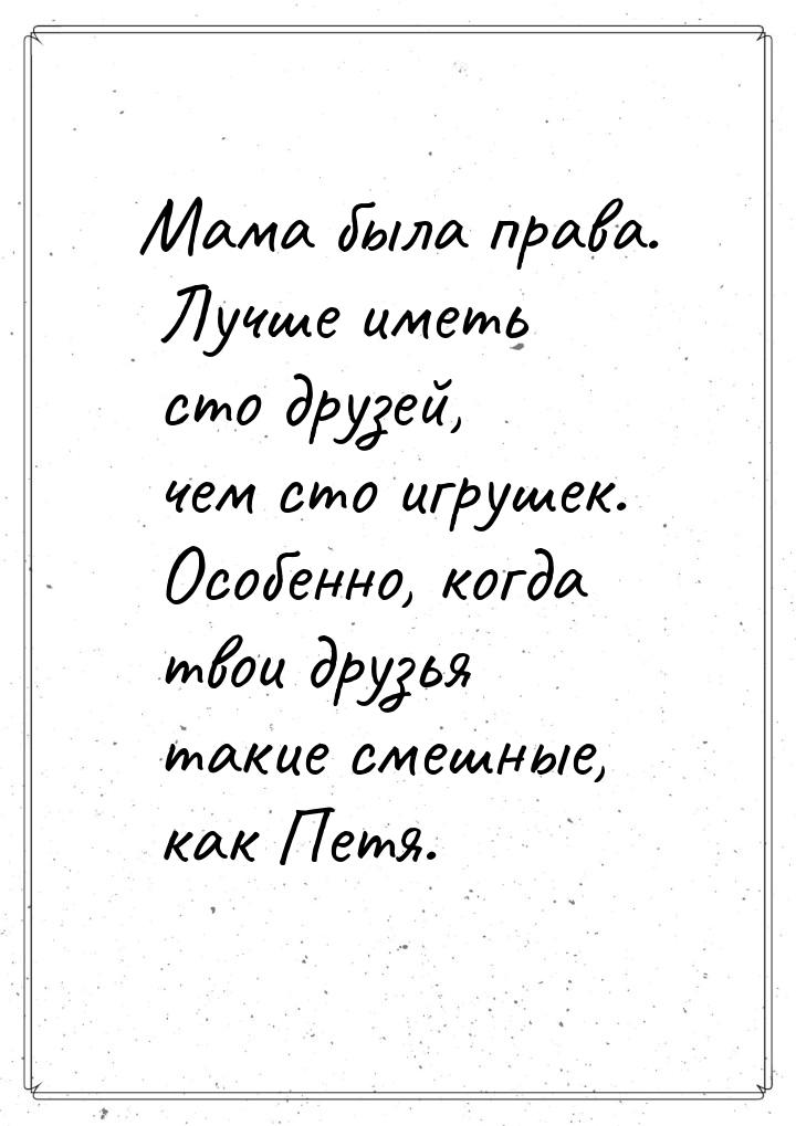 Мама была права. Лучше иметь сто друзей, чем сто игрушек. Особенно, когда твои друзья таки