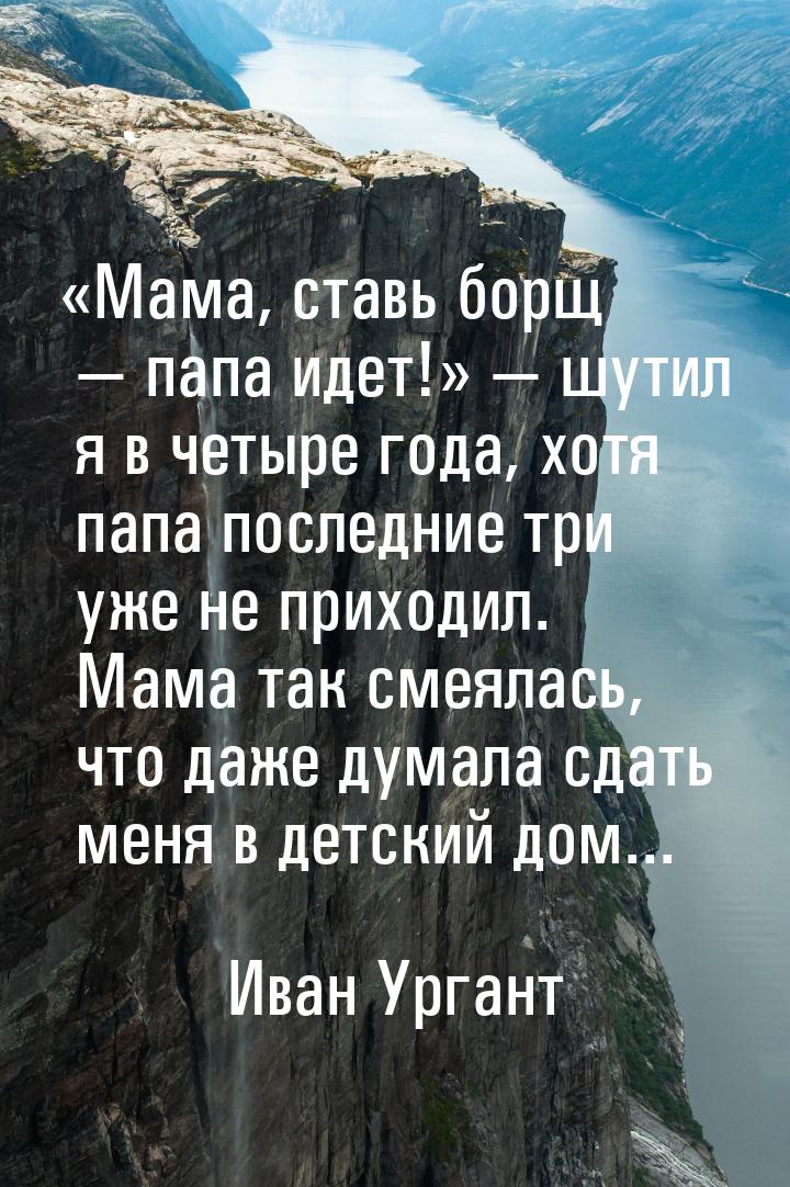 «Мама, ставь борщ  папа идет!»  шутил я в четыре года, хотя папа последние т