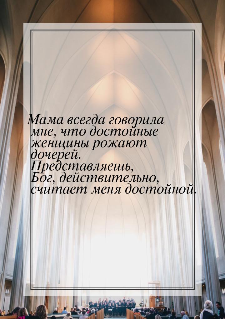 Мама всегда говорила мне, что достойные женщины рожают дочерей. Представляешь, Бог, действ