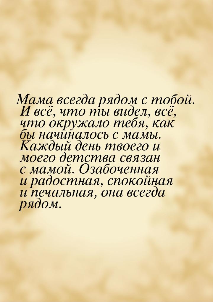 Мама всегда рядом с тобой. И всё, что ты видел, всё, что окружало тебя, как бы начиналось 