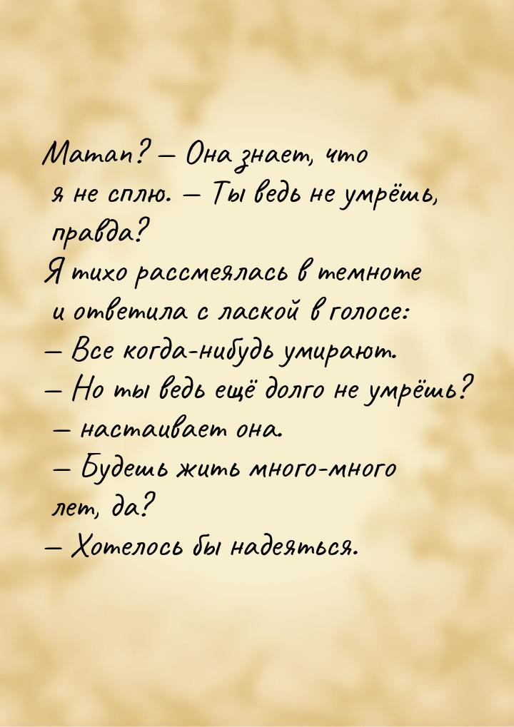 Maman? — Она знает, что я не сплю. — Ты ведь не умрёшь, правда? Я тихо рассмеялась в темно