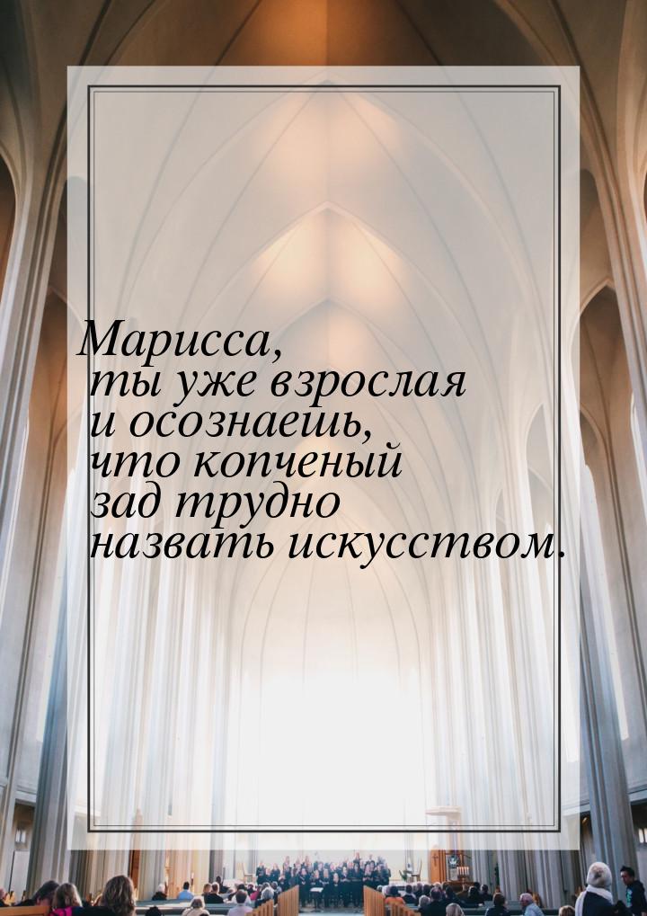 Марисса, ты уже взрослая и осознаешь, что копченый зад трудно назвать искусством.