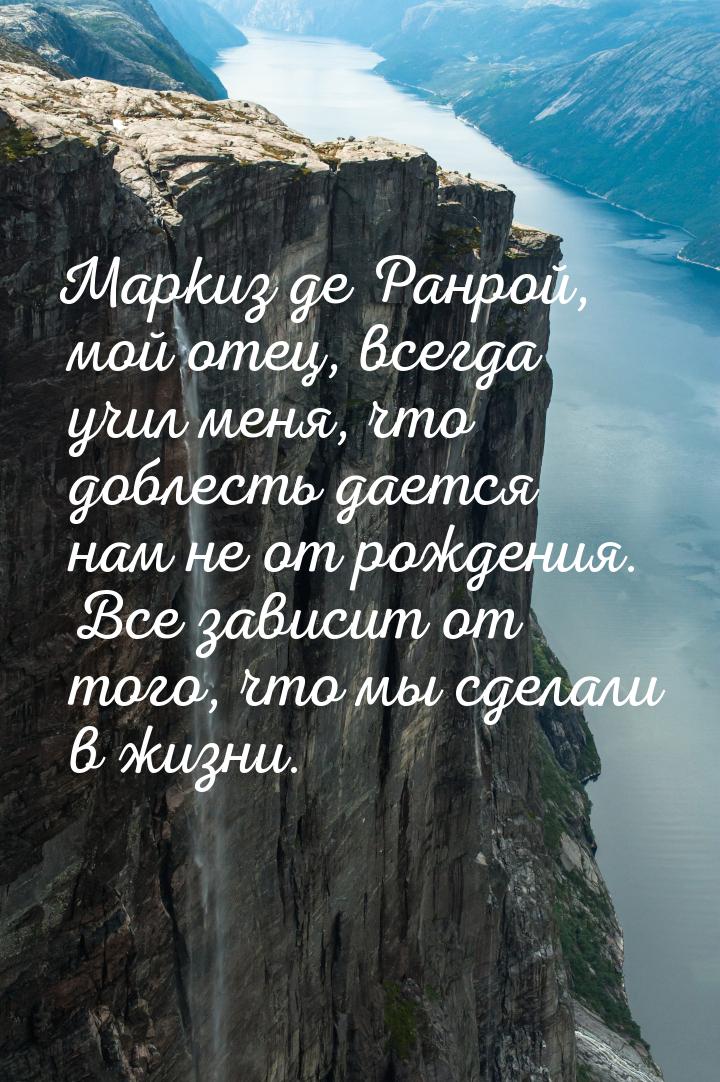 Маркиз де Ранрой, мой отец, всегда учил меня, что доблесть дается нам не от рождения. Все 