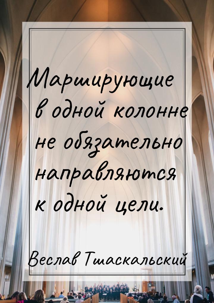 Марширующие в одной колонне не обязательно направляются к одной цели.